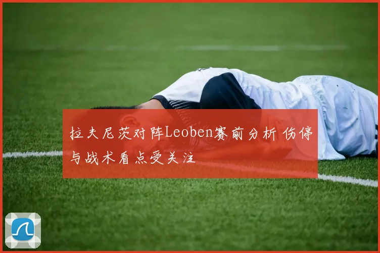 拉夫尼茨对阵Leoben赛前分析 伤停与战术看点受关注