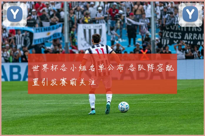 世界杯各小组名单公布 各队阵容配置引发赛前关注