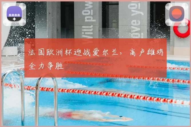 法国欧洲杯迎战爱尔兰，高卢雄鸡全力争胜