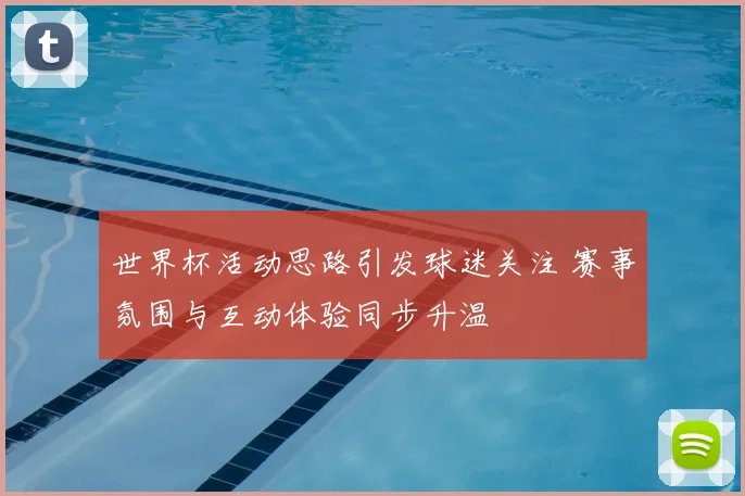 世界杯活动思路引发球迷关注 赛事氛围与互动体验同步升温