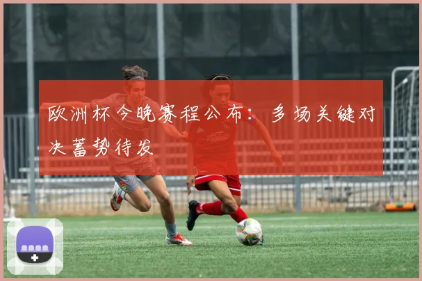 欧洲杯今晚赛程公布：多场关键对决蓄势待发