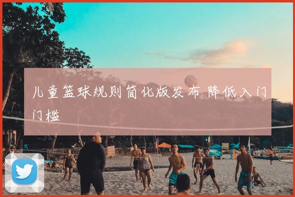 儿童篮球规则简化版发布 降低入门门槛