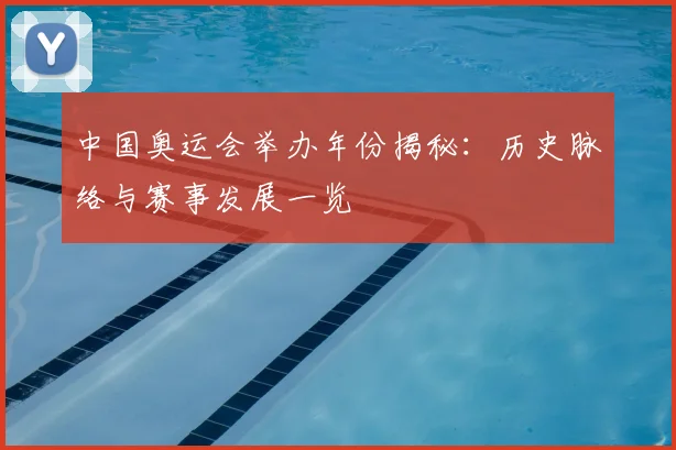 中国奥运会举办年份揭秘：历史脉络与赛事发展一览