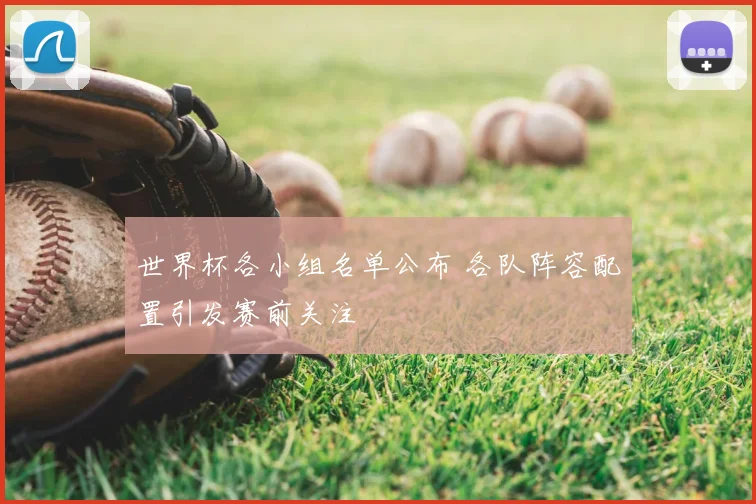 世界杯各小组名单公布 各队阵容配置引发赛前关注