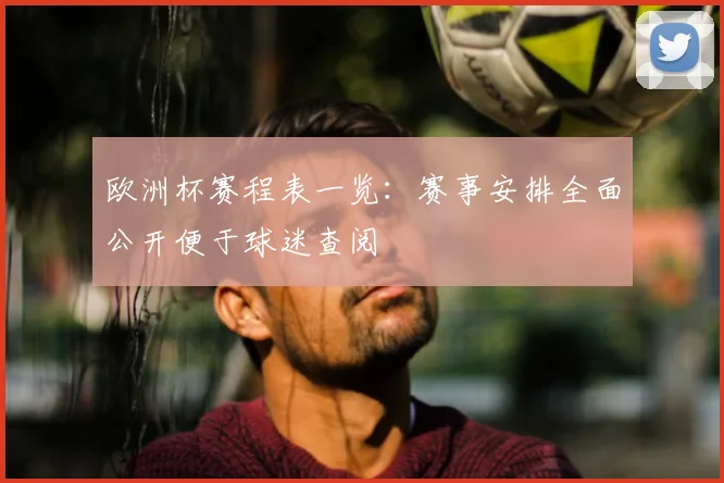 欧洲杯赛程表一览：赛事安排全面公开便于球迷查阅