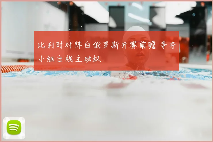 比利时对阵白俄罗斯开赛前瞻 争夺小组出线主动权