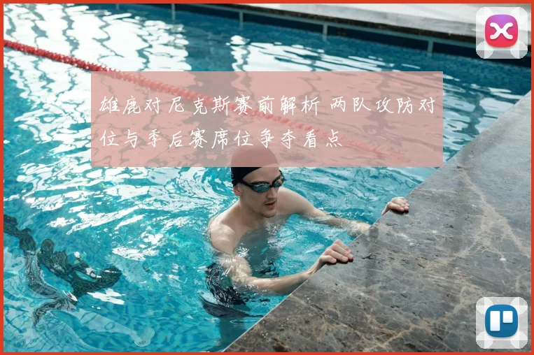 雄鹿对尼克斯赛前解析 两队攻防对位与季后赛席位争夺看点