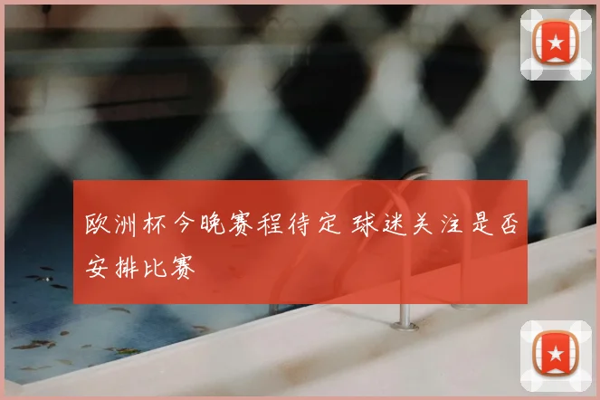 欧洲杯今晚赛程待定 球迷关注是否安排比赛
