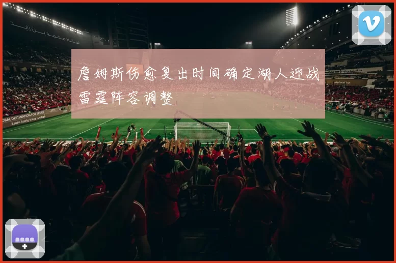 詹姆斯伤愈复出时间确定湖人迎战雷霆阵容调整