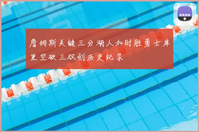 詹姆斯关键三分湖人加时胜勇士库里空砍三双创历史纪录