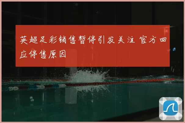 英超足彩销售暂停引发关注 官方回应停售原因