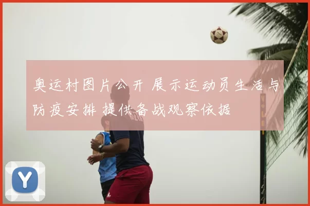 奥运村图片公开 展示运动员生活与防疫安排 提供备战观察依据