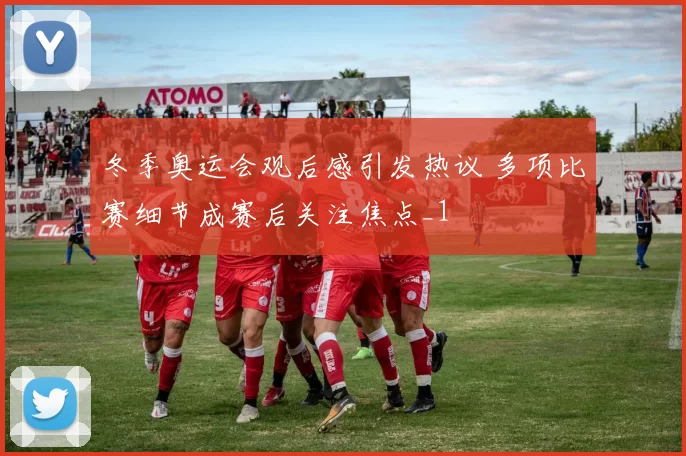 冬季奥运会观后感引发热议 多项比赛细节成赛后关注焦点_1