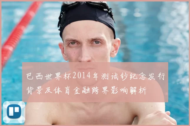 巴西世界杯2014年测试钞纪念发行背景及体育金融跨界影响解析