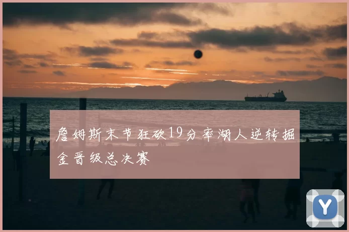 詹姆斯末节狂砍19分率湖人逆转掘金晋级总决赛