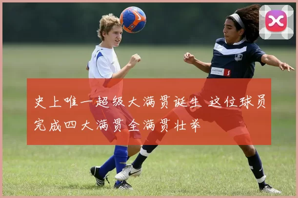 史上唯一超级大满贯诞生 这位球员完成四大满贯全满贯壮举