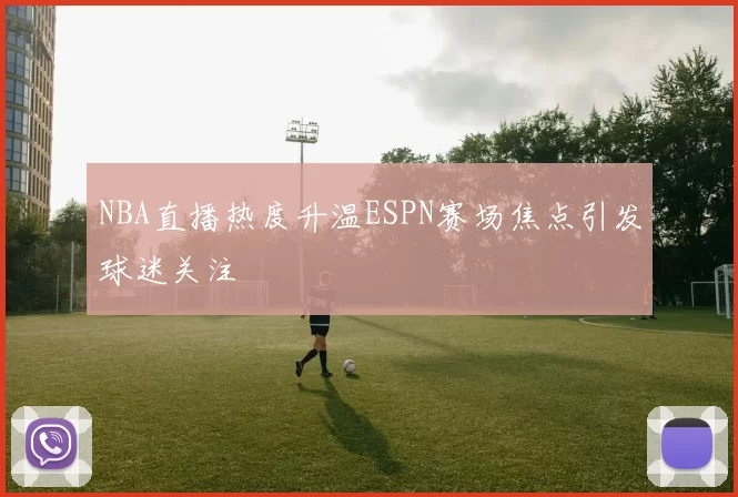 NBA直播热度升温ESPN赛场焦点引发球迷关注