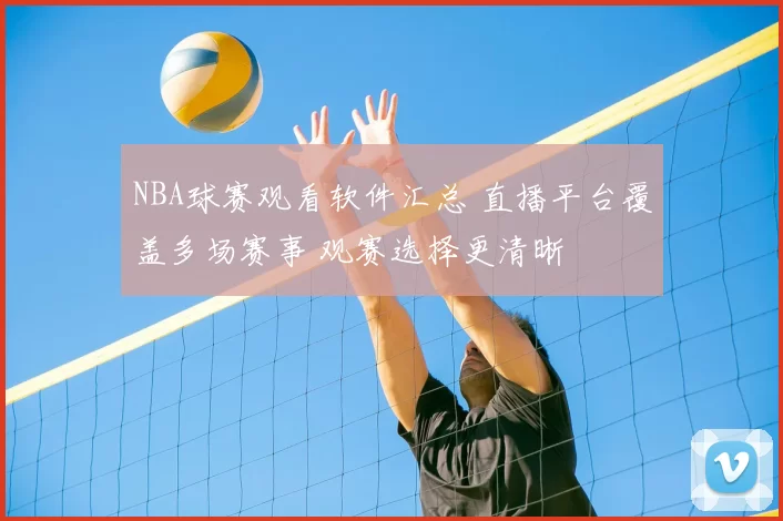 NBA球赛观看软件汇总 直播平台覆盖多场赛事 观赛选择更清晰