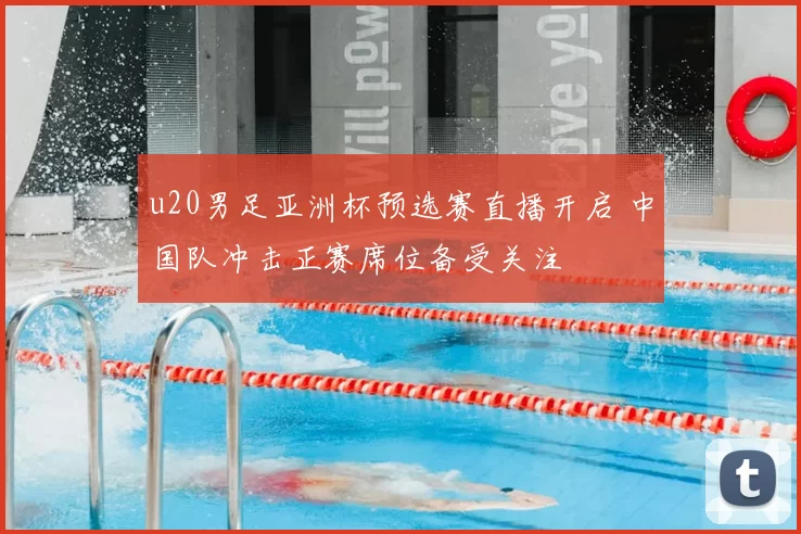 u20男足亚洲杯预选赛直播开启 中国队冲击正赛席位备受关注