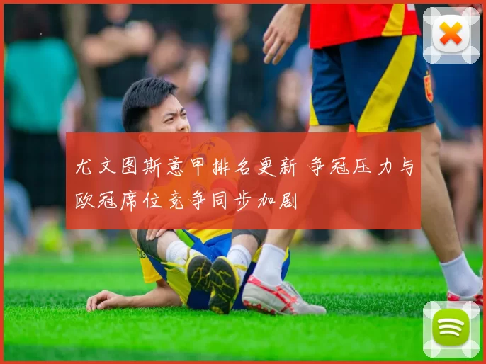 尤文图斯意甲排名更新 争冠压力与欧冠席位竞争同步加剧