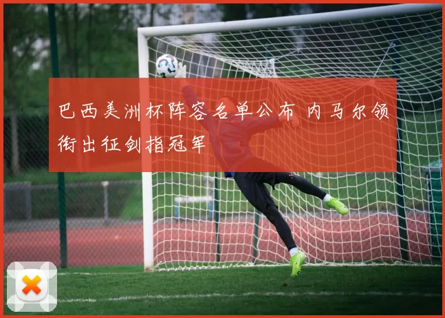 巴西美洲杯阵容名单公布 内马尔领衔出征剑指冠军