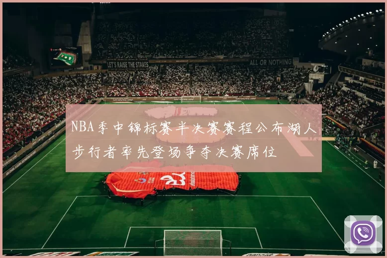 NBA季中锦标赛半决赛赛程公布湖人步行者率先登场争夺决赛席位