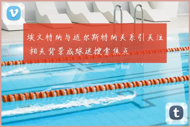 埃文特纳与迈尔斯特纳关系引关注 相关背景成球迷搜索焦点