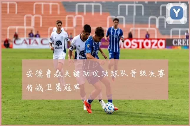 安德鲁森关键助攻助球队晋级决赛将战卫冕冠军