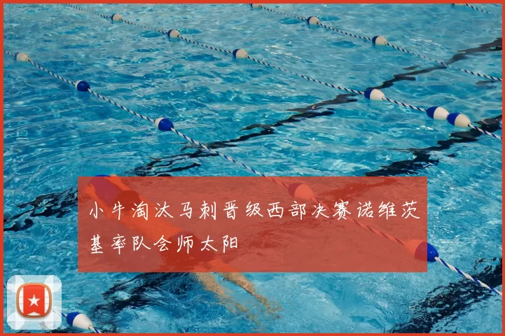 小牛淘汰马刺晋级西部决赛诺维茨基率队会师太阳