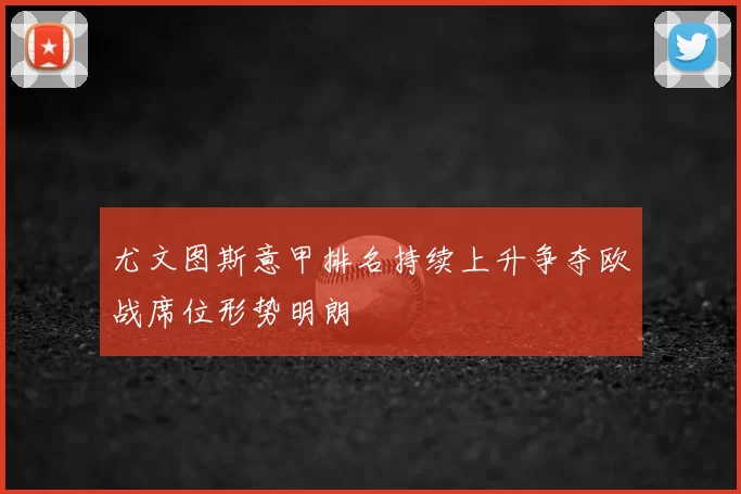 尤文图斯意甲排名持续上升争夺欧战席位形势明朗
