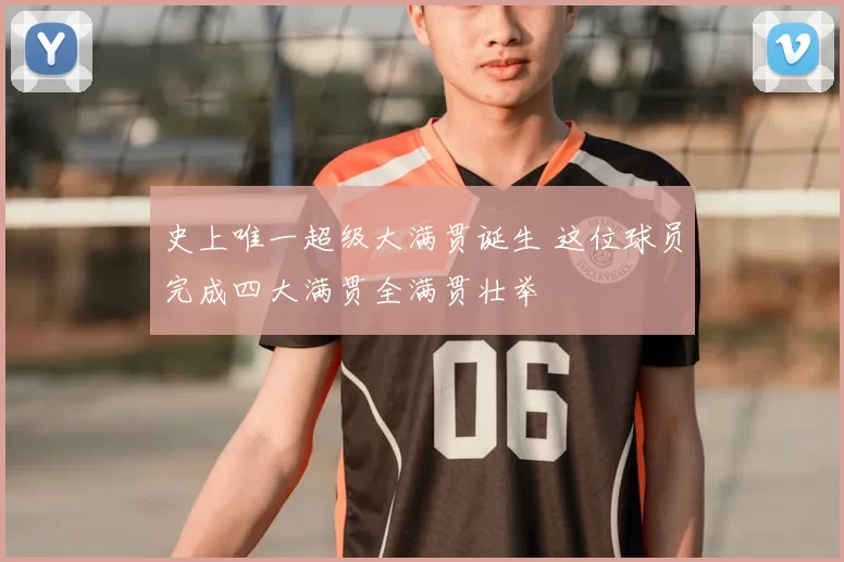 史上唯一超级大满贯诞生 这位球员完成四大满贯全满贯壮举