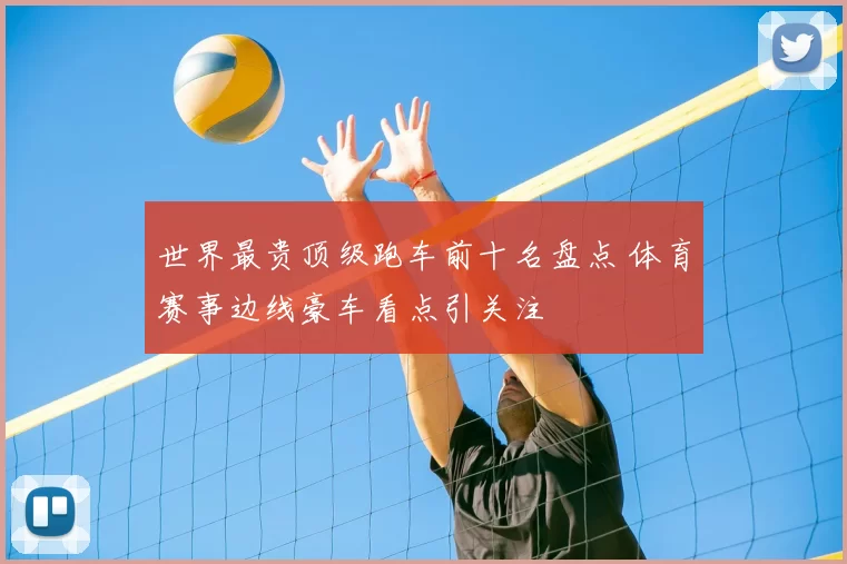 世界最贵顶级跑车前十名盘点 体育赛事边线豪车看点引关注