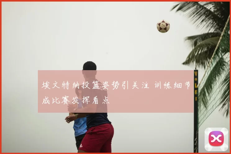 埃文特纳投篮姿势引关注 训练细节成比赛发挥看点