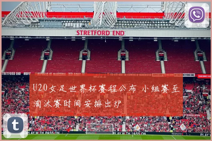 U20女足世界杯赛程公布 小组赛至淘汰赛时间安排出炉