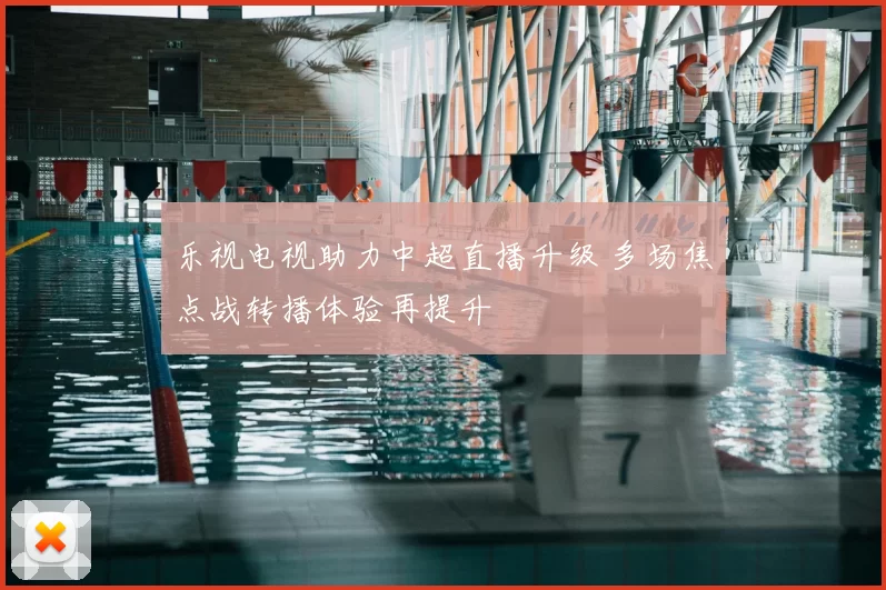 乐视电视助力中超直播升级 多场焦点战转播体验再提升