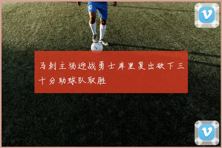 马刺主场迎战勇士库里复出砍下三十分助球队取胜