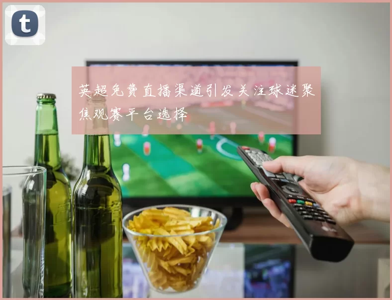 英超免费直播渠道引发关注球迷聚焦观赛平台选择