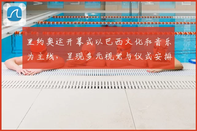 里约奥运开幕式以巴西文化和音乐为主线，呈现多元视觉与仪式安排