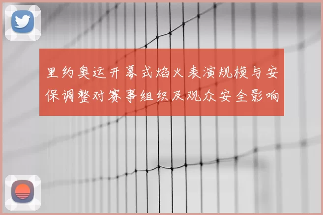 里约奥运开幕式焰火表演规模与安保调整对赛事组织及观众安全影响评估
