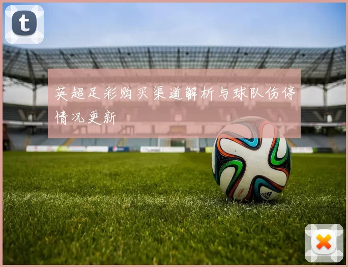 英超足彩购买渠道解析与球队伤停情况更新