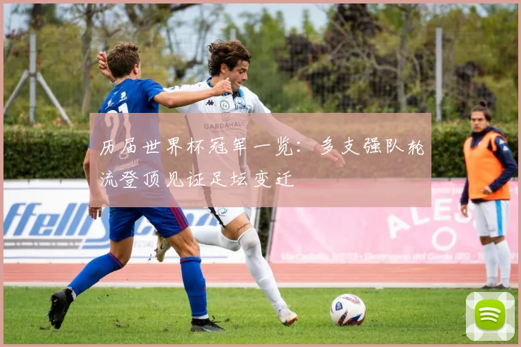 历届世界杯冠军一览:多支强队轮流登顶见证足坛变迁