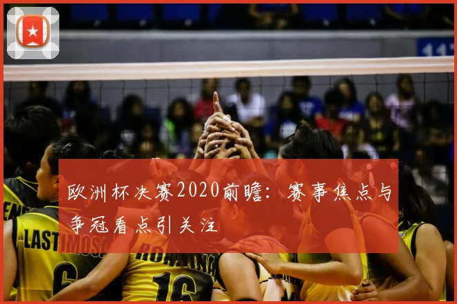 欧洲杯决赛2020前瞻:赛事焦点与争冠看点引关注