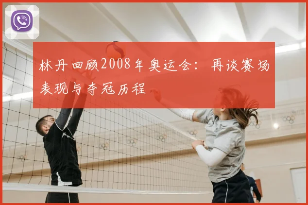林丹回顾2008年奥运会：再谈赛场表现与夺冠历程
