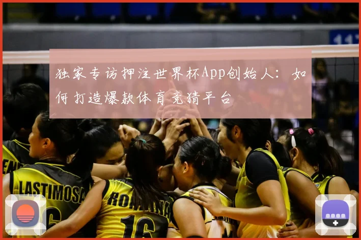 独家专访押注世界杯App创始人：如何打造爆款体育竞猜平台