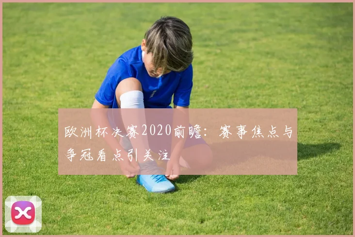 欧洲杯决赛2020前瞻:赛事焦点与争冠看点引关注