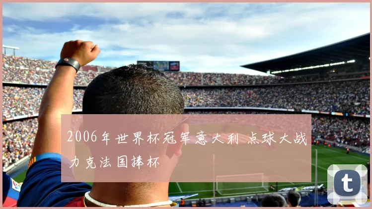 2006年世界杯冠军意大利 点球大战力克法国捧杯