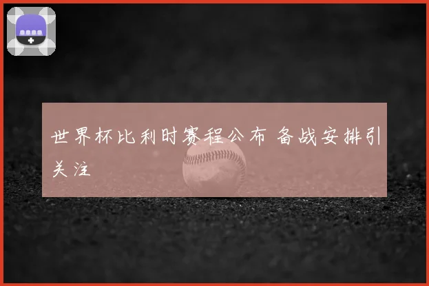 世界杯比利时赛程公布 备战安排引关注
