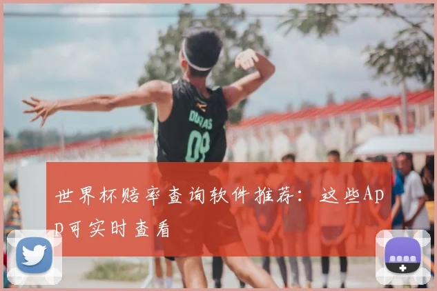 世界杯赔率查询软件推荐:这些App可实时查看