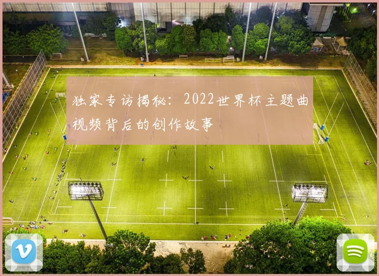 独家专访揭秘:2022世界杯主题曲视频背后的创作故事