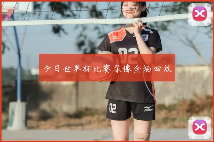 今日世界杯比赛录像全场回放